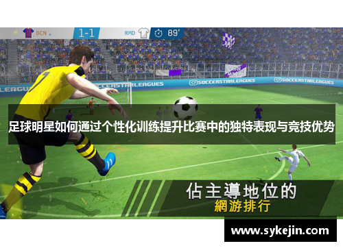 足球明星如何通过个性化训练提升比赛中的独特表现与竞技优势