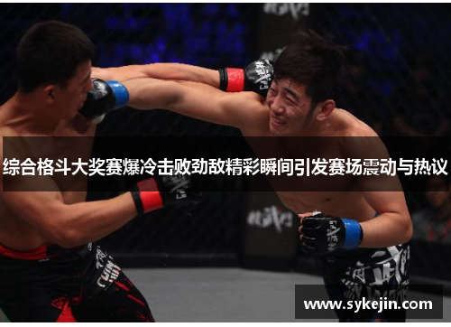 综合格斗大奖赛爆冷击败劲敌精彩瞬间引发赛场震动与热议