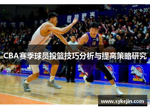 CBA赛季球员投篮技巧分析与提高策略研究