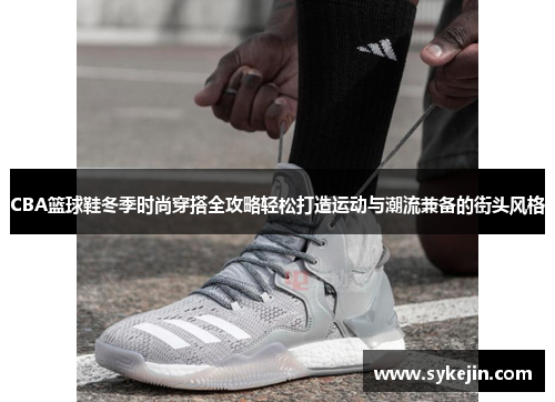 CBA篮球鞋冬季时尚穿搭全攻略轻松打造运动与潮流兼备的街头风格